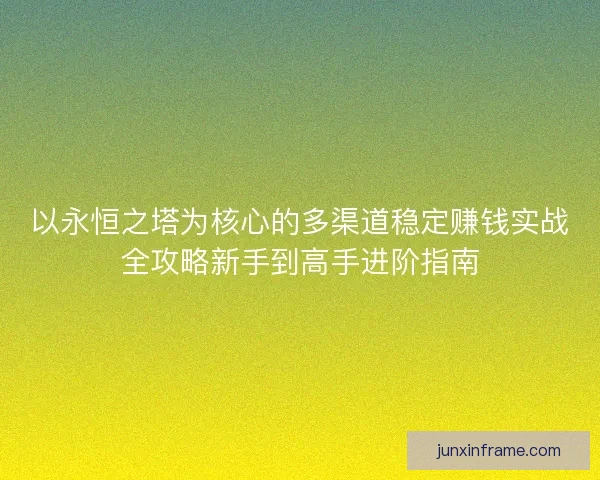 以永恒之塔为核心的多渠道稳定赚钱实战全攻略新手到高手进阶指南