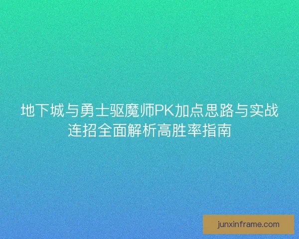 地下城与勇士驱魔师PK加点思路与实战连招全面解析高胜率指南