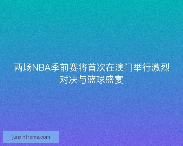 两场NBA季前赛将首次在澳门举行激烈对决与篮球盛宴
