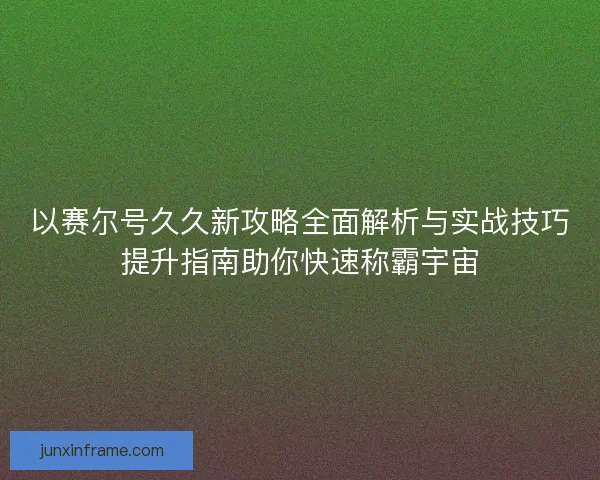 以赛尔号久久新攻略全面解析与实战技巧提升指南助你快速称霸宇宙