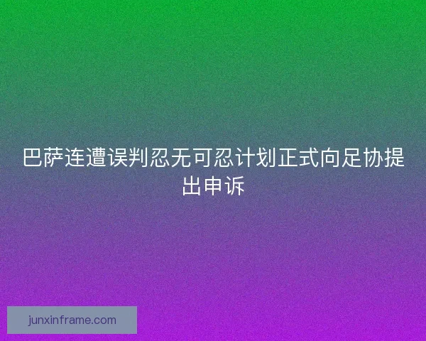 巴萨连遭误判忍无可忍计划正式向足协提出申诉