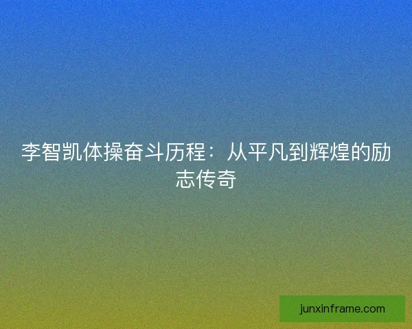 李智凯体操奋斗历程：从平凡到辉煌的励志传奇