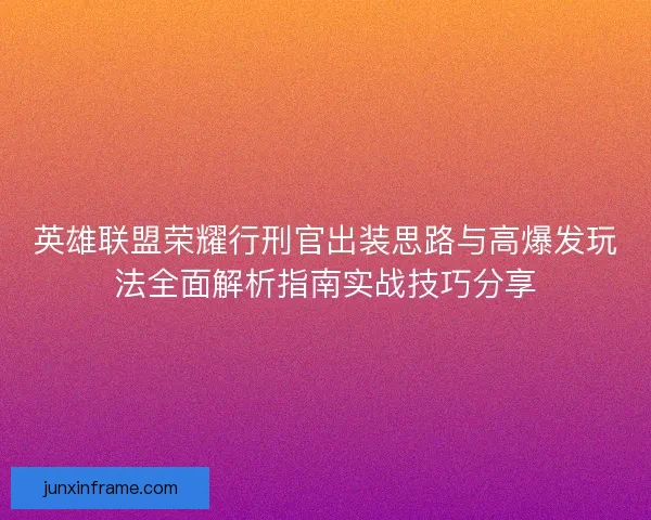 英雄联盟荣耀行刑官出装思路与高爆发玩法全面解析指南实战技巧分享