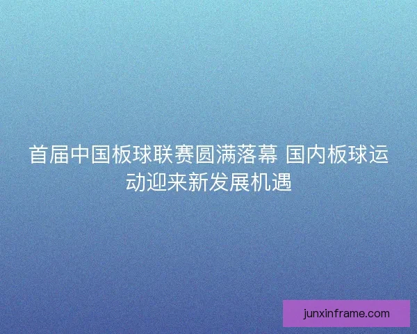 首届中国板球联赛圆满落幕 国内板球运动迎来新发展机遇